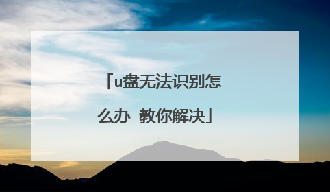 u盘无法识别怎么办 教你解决