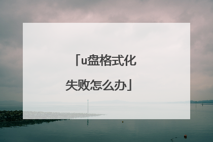 u盘格式化失败怎么办