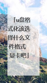 u盘格式化该选择什么文件格式 显卡吧
