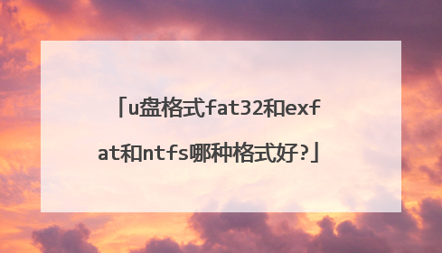 u盘格式fat32和exfat和ntfs哪种格式好?