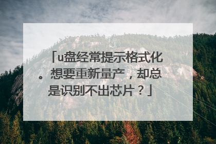 u盘经常提示格式化。想要重新量产,却总是识别不出芯片?