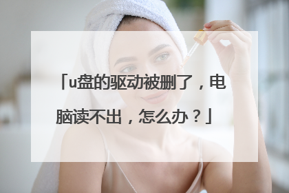 u盘的驱动被删了,电脑读不出,怎么办?