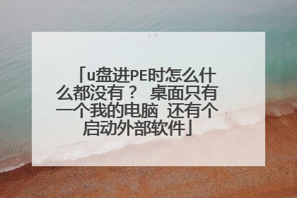 u盘进PE时怎么什么都没有? 桌面只有一个我的电脑 还有个启动外部软件