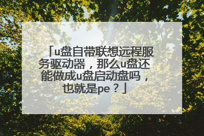 u盘自带联想远程服务驱动器，那么u盘还能做成u盘启动盘吗，也就是pe？