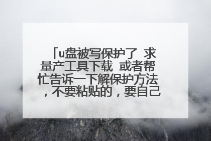 u盘被写保护了 求量产工具下载 或者帮忙告诉一下解保护方法,不要粘贴的,要自己试过有用的