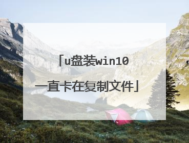 u盘装win10一直卡在复制文件