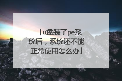 u盘装了pe系统后,系统还不能正常使用怎么办