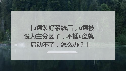 u盘装好系统后,u盘被设为主分区了,不插u盘就启动不了,怎么办?