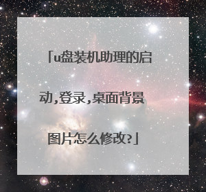 u盘装机助理的启动,登录,桌面背景图片怎么修改?