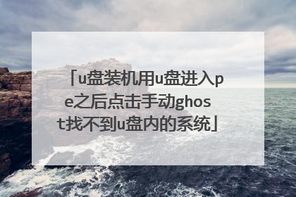 u盘装机用u盘进入pe之后点击手动ghost找不到u盘内的系统
