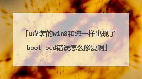 u盘装的win8和您一样出现了boot bcd错误怎么修复啊