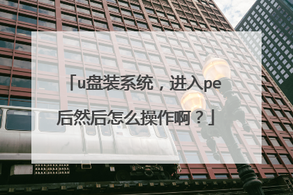 u盘装系统，进入pe后然后怎么操作啊？