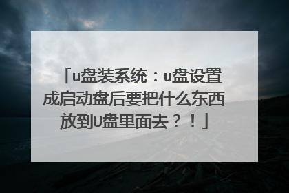 u盘装系统:u盘设置成启动盘后要把什么东西放到U盘里面去?!