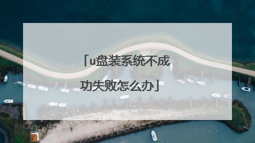 u盘装系统不成功失败怎么办