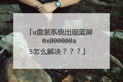 u盘装系统出现蓝屏 0x000000a5怎么解决？？？