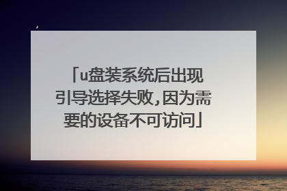 u盘装系统后出现 引导选择失败,因为需要的设备不可访问