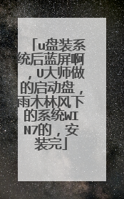 u盘装系统后蓝屏啊,U大师做的启动盘,雨木林风下的系统WIN7的,安装完