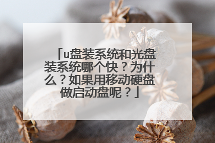 u盘装系统和光盘装系统哪个快?为什么?如果用移动硬盘做启动盘呢?