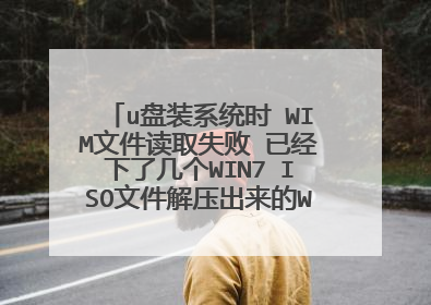 u盘装系统时 WIM文件读取失败 已经下了几个WIN7 ISO文件解压出来的WIM都读取失败