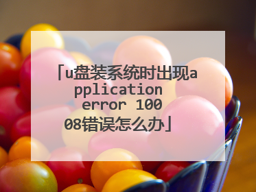 u盘装系统时出现application error 10008错误怎么办
