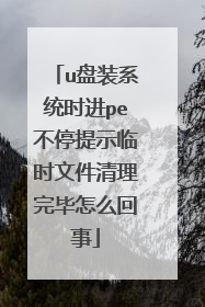 u盘装系统时进pe不停提示临时文件清理完毕怎么回事