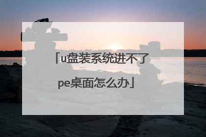 u盘装系统进不了pe桌面怎么办