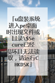 u盘装系统进入pe桌面时出现文件或目录$Secure已经损坏且无法读取,请运行CHKDSK