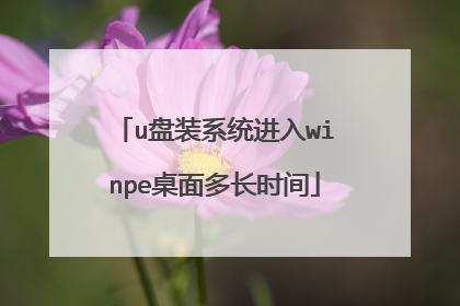 u盘装系统进入winpe桌面多长时间