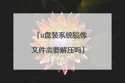 u盘装系统镜像文件需要解压吗