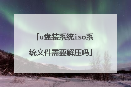 u盘装系统iso系统文件需要解压吗