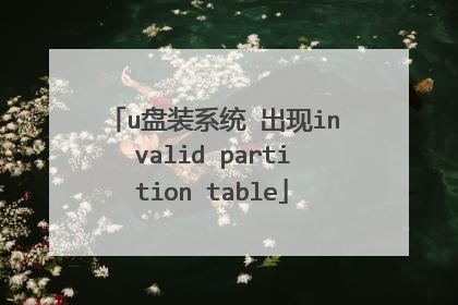u盘装系统 出现invalid partition table