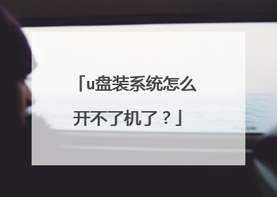 u盘装系统怎么开不了机了?