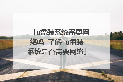 u盘装系统需要网络吗 了解 u盘装系统是否需要网络