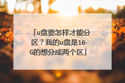 u盘要怎样才能分区?我的u盘是16G的想分成两个区