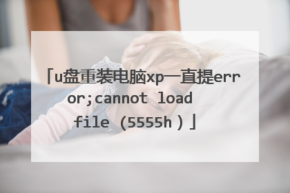 u盘重装电脑xp一直提error;cannot load file (5555h）