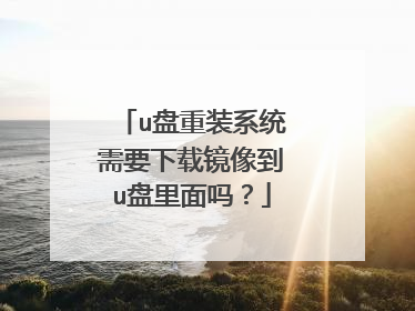 u盘重装系统需要下载镜像到u盘里面吗?