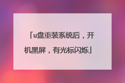 u盘重装系统后,开机黑屏,有光标闪烁