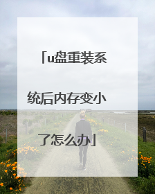 u盘重装系统后内存变小了怎么办