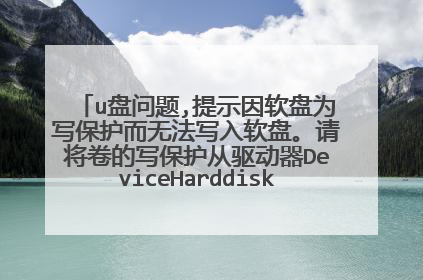u盘问题,提示因软盘为写保护而无法写入软盘。请将卷的写保护从驱动器DeviceHarddisk1DR3中删除.