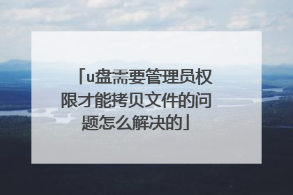 u盘需要管理员权限才能拷贝文件的问题怎么解决的