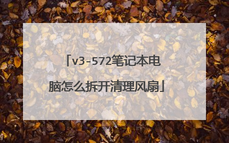 v3-572笔记本电脑怎么拆开清理风扇