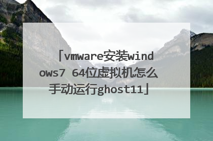 vmware安装windows7 64位虚拟机怎么手动运行ghost11