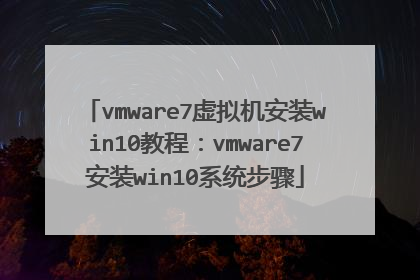 vmware7虚拟机安装win10教程:vmware7安装win10系统步骤