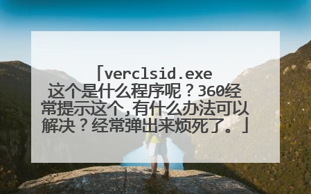 verclsid.exe这个是什么程序呢？360经常提示这个,有什么办法可以解决？经常弹出来烦死了。