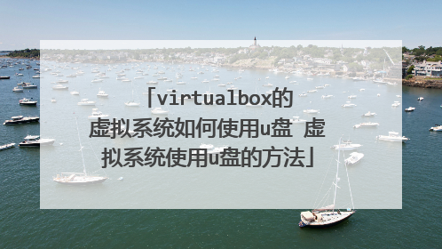 virtualbox的虚拟系统如何使用u盘 虚拟系统使用u盘的方法