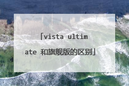 vista ultimate 和旗舰版的区别
