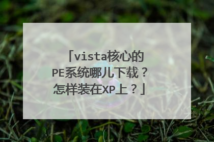 vista核心的PE系统哪儿下载？怎样装在XP上？