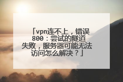 vpn连不上,错误 800:尝试的隧道失败,服务器可能无法访问怎么解决?
