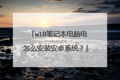 w10笔记本电脑电怎么安装安卓系统?