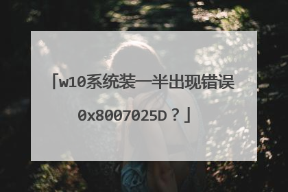 w10系统装一半出现错误0x8007025D?